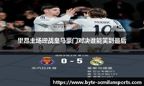里昂主场迎战皇马豪门对决谁能笑到最后